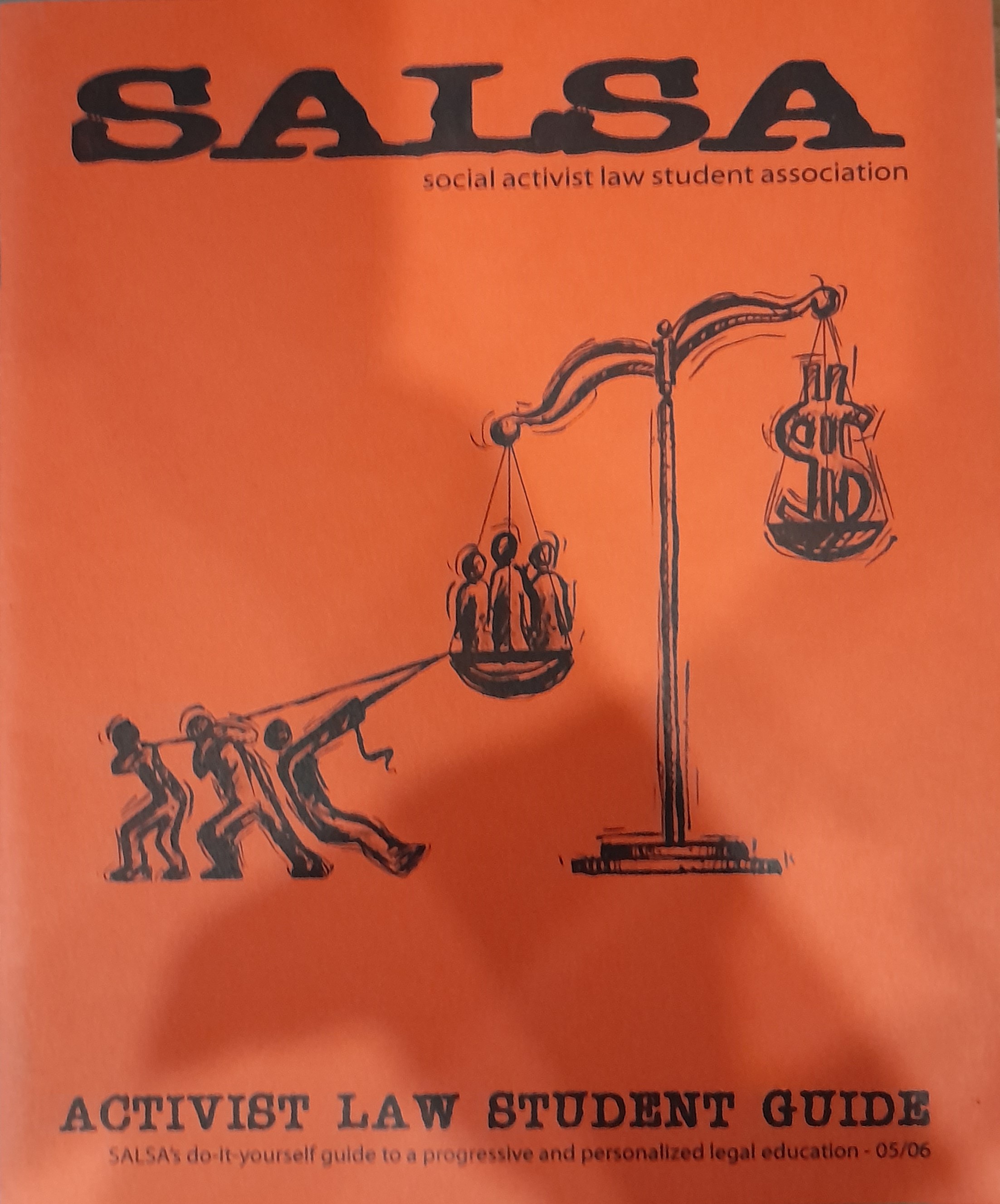 Black text and artwork on a red background, containing the author name on top, the Social Activist Law Student Association, or SALSA, an illustration of three individuals pulling on a rope that is lowering three other individuals inside of an old-fashioned balance scale, with a dollar sign on the other side of the scale, and the title on the bottom, "Activist Law Student Guide" with an explanitory subtitle, "SALSA's do-it-yourself guide to a progressive and personalized legal education - o5/06"